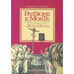Passione e Morte. La storia, i suoni, le immagini della Settimana Santa a Ruvo di Puglia
